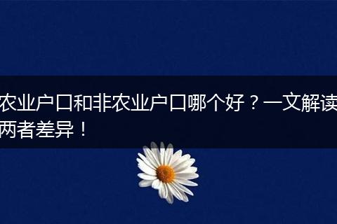 农业户口和非农业户口哪个好？一文解读两者差异！