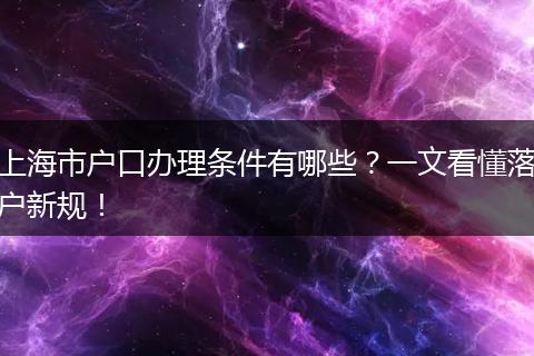上海市户口办理条件有哪些？一文看懂落户新规！
