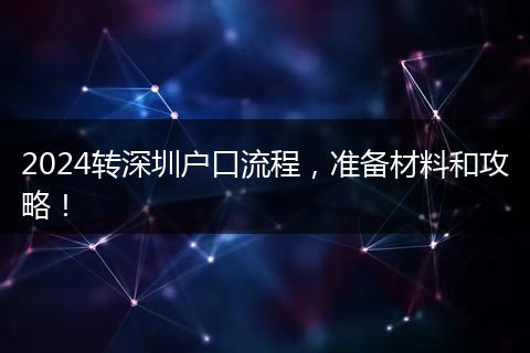 2024转深圳户口流程，准备材料和攻略！