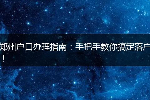 郑州户口办理指南：手把手教你搞定落户！