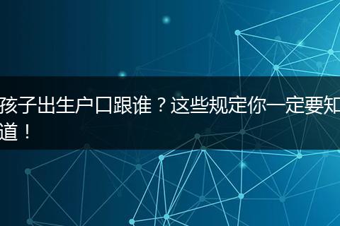 孩子出生户口跟谁？这些规定你一定要知道！