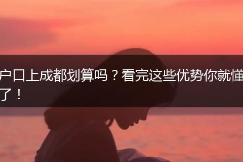 户口上成都划算吗？看完这些优势你就懂了！