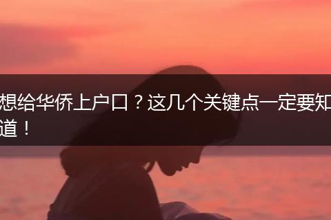 想给华侨上户口？这几个关键点一定要知道！