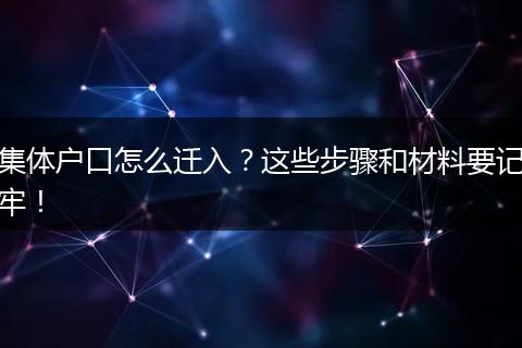 集体户口怎么迁入？这些步骤和材料要记牢！