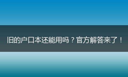 旧的户口本还能用吗？官方解答来了！