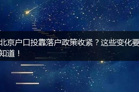 北京户口投靠落户政策收紧？这些变化要知道！