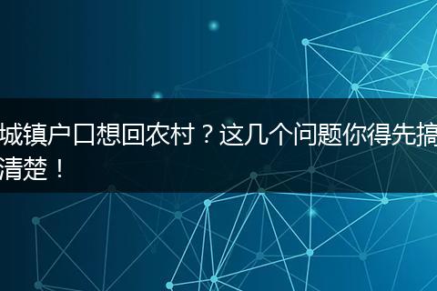 城镇户口想回农村？这几个问题你得先搞清楚！