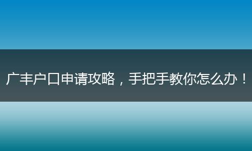 广丰户口申请攻略，手把手教你怎么办！