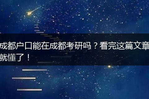 成都户口能在成都考研吗？看完这篇文章就懂了！