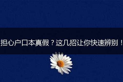担心户口本真假？这几招让你快速辨别！