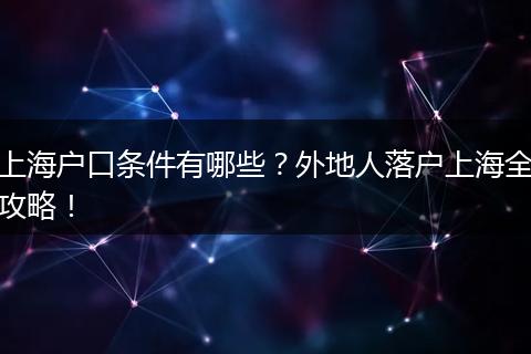 上海户口条件有哪些？外地人落户上海全攻略！