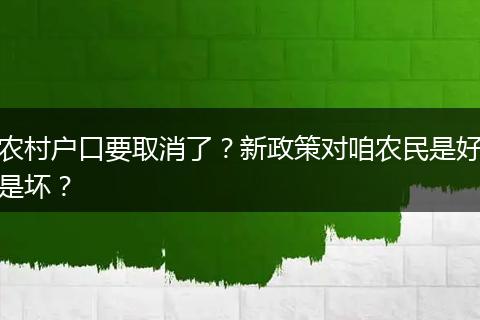 农村户口要取消了？新政策对咱农民是好是坏？