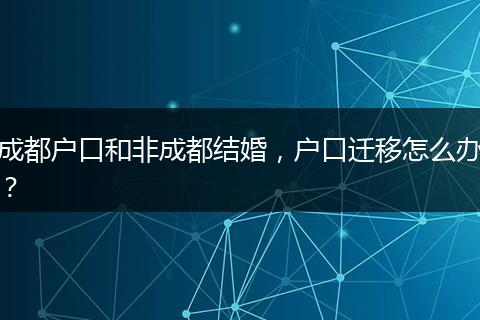 成都户口和非成都结婚，户口迁移怎么办？