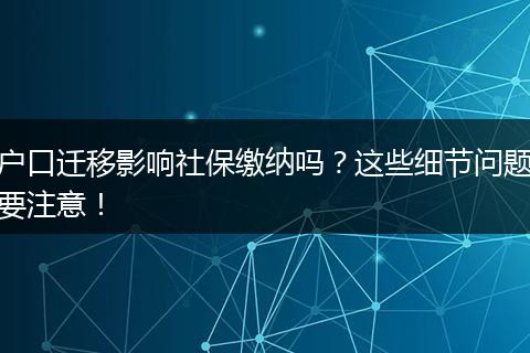户口迁移影响社保缴纳吗？这些细节问题要注意！