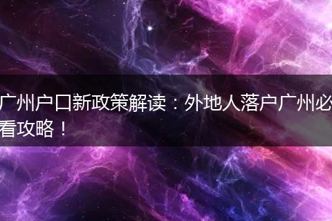 广州户口新政策解读:外地人落户广州必看攻略!