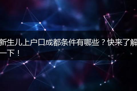 新生儿上户口成都条件有哪些？快来了解一下！