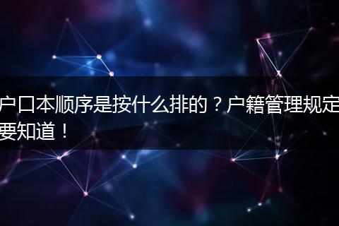 户口本顺序是按什么排的？户籍管理规定要知道！