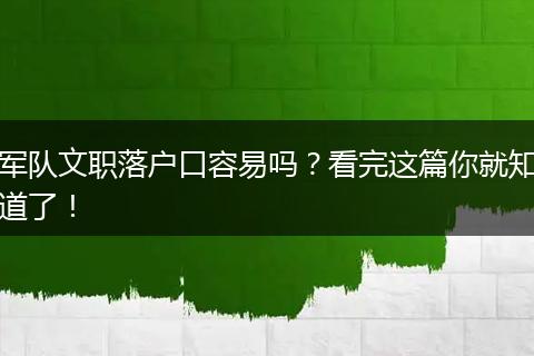 军队文职落户口容易吗？看完这篇你就知道了！
