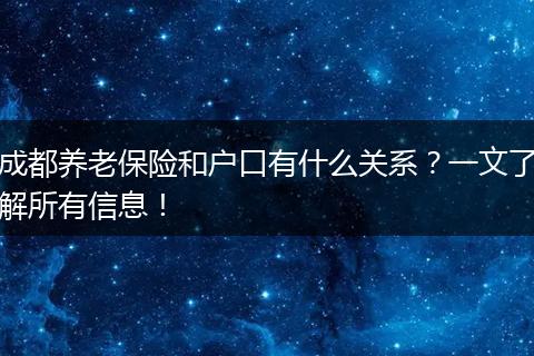 成都养老保险和户口有什么关系？一文了解所有信息！