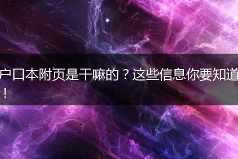 户口本附页是干嘛的？这些信息你要知道！