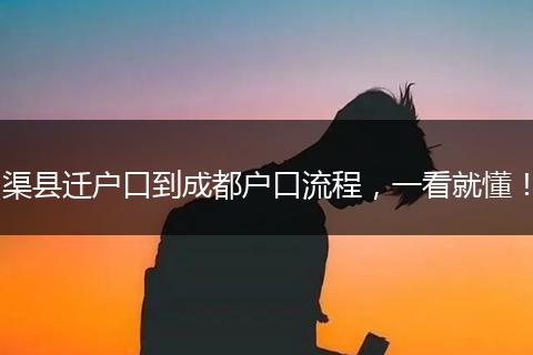 渠县迁户口到成都户口流程，一看就懂！