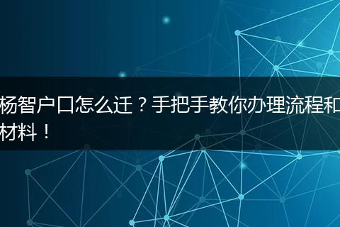 杨智户口怎么迁？手把手教你办理流程和材料！