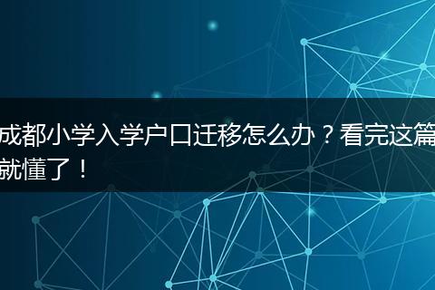 成都小学入学户口迁移怎么办？看完这篇就懂了！