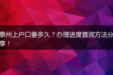 泰州上户口要多久？办理进度查询方法分享！