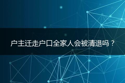户主迁走户口全家人会被清退吗？