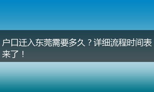 户口迁入东莞需要多久？详细流程时间表来了！