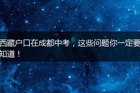 西藏户口在成都中考，这些问题你一定要知道！