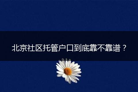 北京社区托管户口到底靠不靠谱？