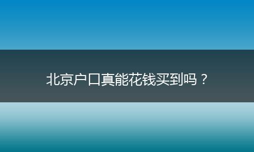 北京户口真能花钱买到吗？
