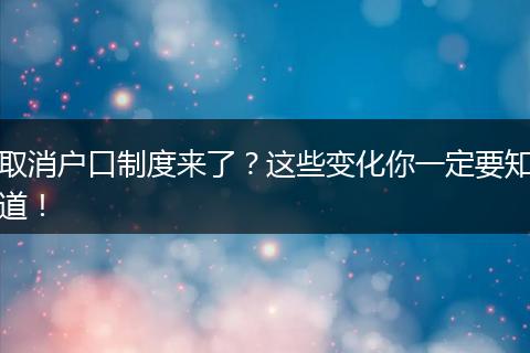 取消户口制度来了？这些变化你一定要知道！