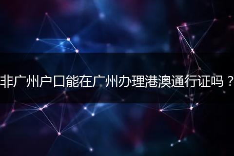 非广州户口能在广州办理港澳通行证吗？