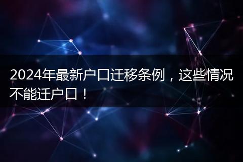 2024年最新户口迁移条例，这些情况不能迁户口！