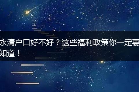 永清户口好不好?这些福利政策你一定要知道!
