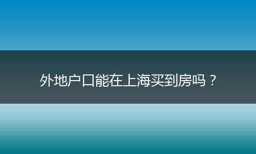 外地户口能在上海买到房吗？