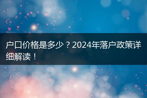 户口价格是多少？2024年落户政策详细解读！