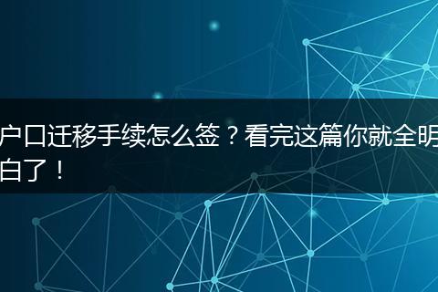户口迁移手续怎么签？看完这篇你就全明白了！