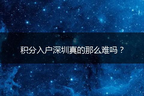 积分入户深圳真的那么难吗？
