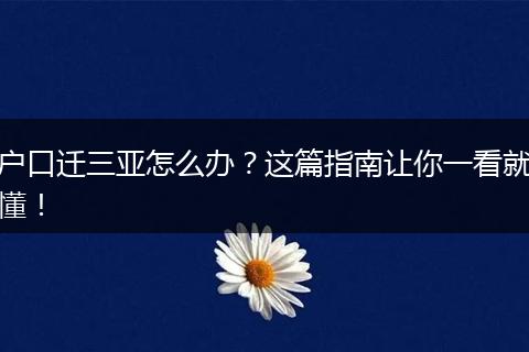 户口迁三亚怎么办？这篇指南让你一看就懂！