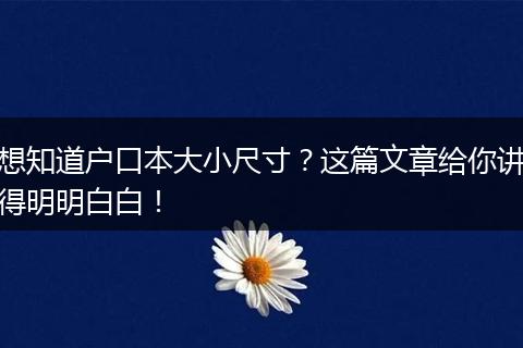 想知道户口本大小尺寸？这篇文章给你讲得明明白白！