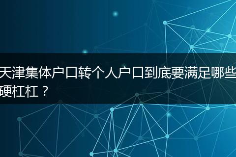 天津集体户口转个人户口到底要满足哪些硬杠杠？