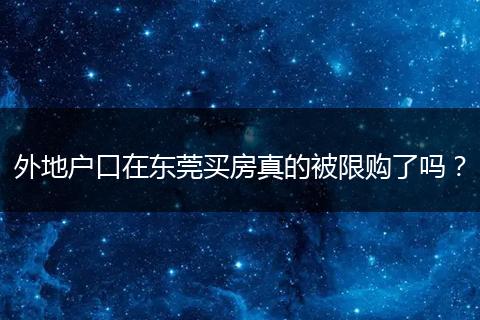 外地户口在东莞买房真的被限购了吗？
