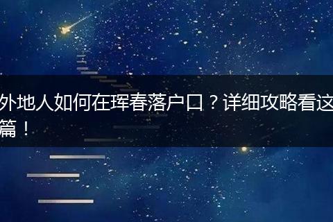 外地人如何在珲春落户口？详细攻略看这篇！
