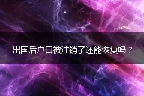 出国后户口被注销了还能恢复吗？