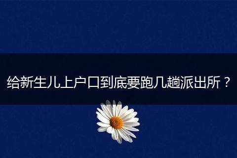 给新生儿上户口到底要跑几趟派出所？