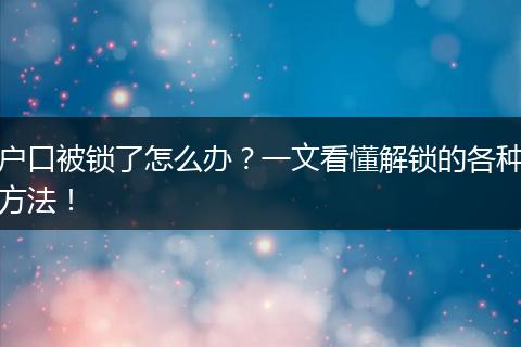 户口被锁了怎么办？一文看懂解锁的各种方法！