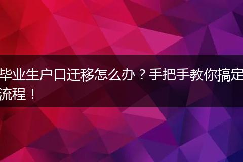 毕业生户口迁移怎么办？手把手教你搞定流程！